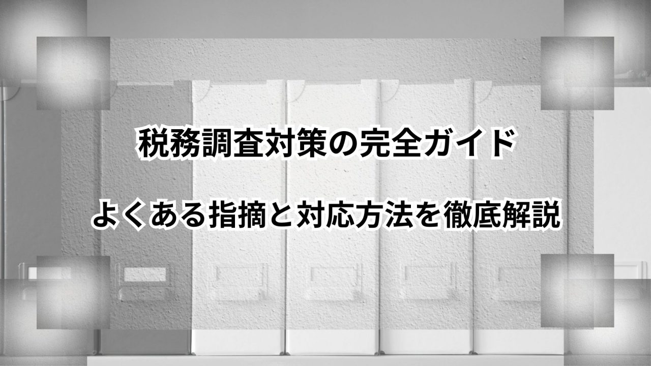 税務調査対策の完全ガイド｜よくある指摘と対応方法を徹底解説のアイキャッチ