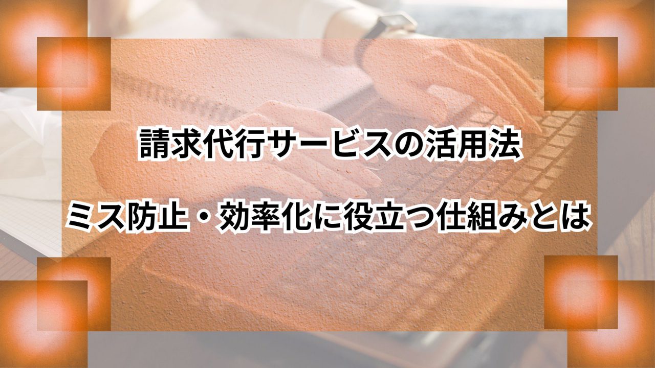 請求代行サービスの活用法｜ミス防止・効率化に役立つ仕組みとはのアイキャッチ