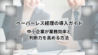 ペーパーレス経理の導入ガイド｜中小企業が業務効率と判断力を高める方法のアイキャッチ