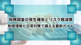 税務調査の発生確率とリスク軽減策｜制度理解と日常対策で備える最新ガイドのアイキャッチ
