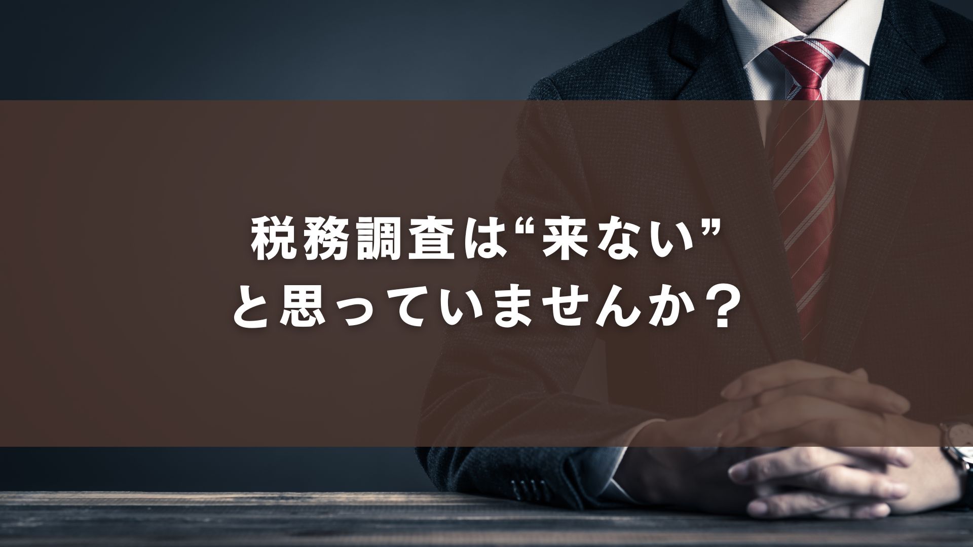 税務調査は“来ない”と思っていませんか？