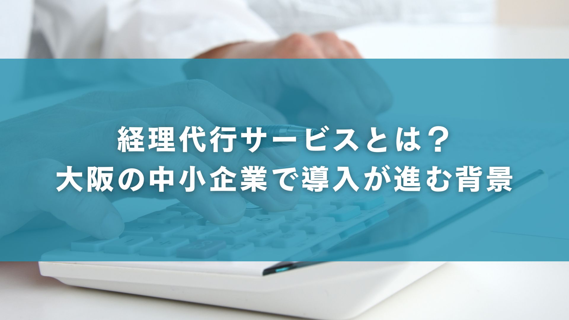経理代行サービスとは？大阪の中小企業で導入が進む背景