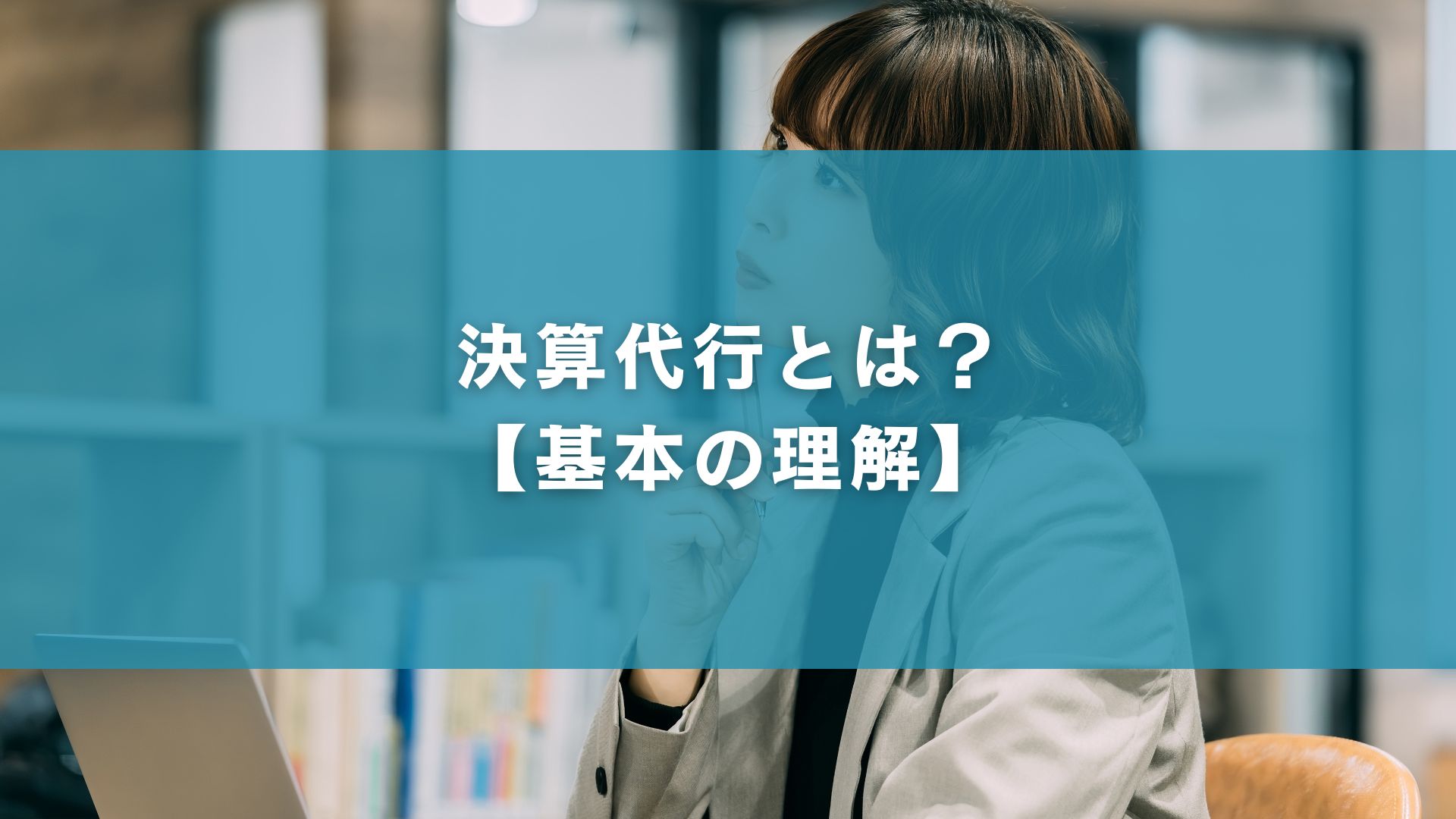 決算代行とは？【基本の理解】