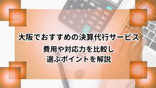 大阪でおすすめの決算代行サービス｜費用や対応力を比較し選ぶポイントを解説のアイキャッチ