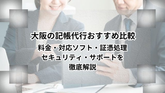 大阪の記帳代行おすすめ比較｜料金・対応ソフト・証憑処理・セキュリティ・サポートを徹底解説のアイキャッチ