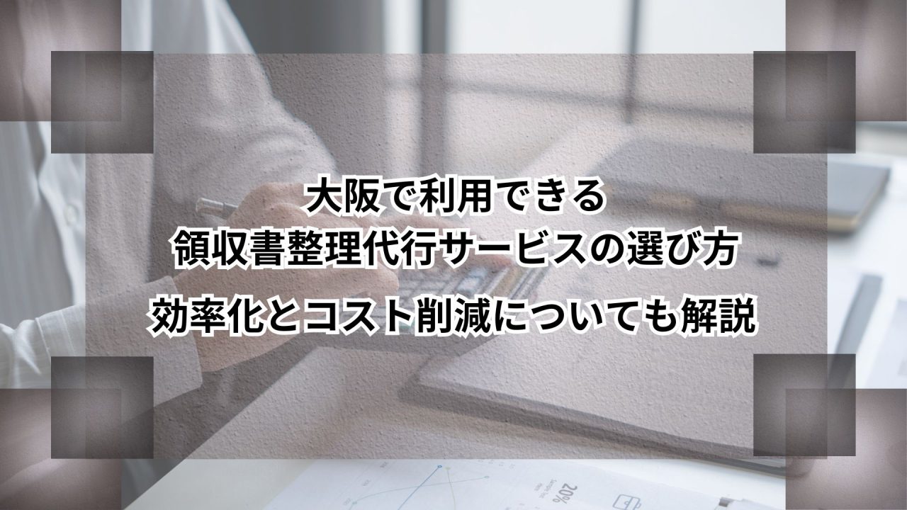 大阪で利用できる領収書整理代行サービスの選び方｜効率化とコスト削減についても解説のアイキャッチ