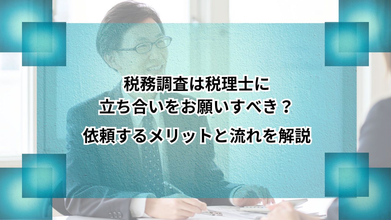 税務調査は税理士に立ち合いをお願いすべき？依頼するメリットと流れを解説のアイキャッチ