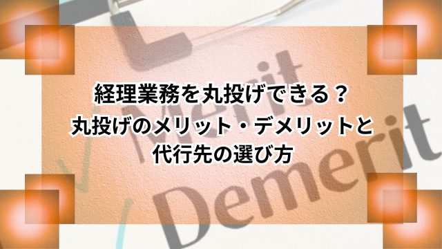 経理業務を丸投げできる？丸投げのメリット・デメリットと代行先の選び方のアイキャッチ