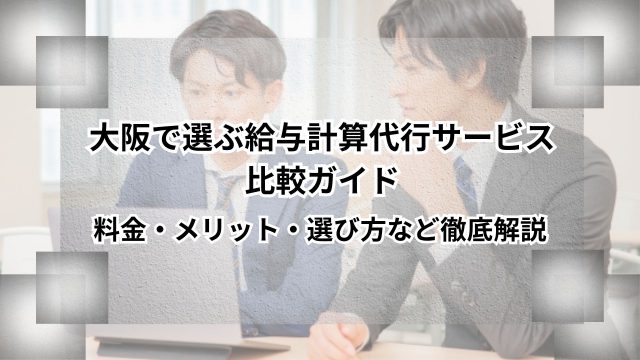 大阪で選ぶ給与計算代行サービス比較ガイド｜料金・メリット・選び方など徹底解説のアイキャッチ