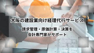 大阪の建設業向け経理代行サービス｜請求管理・原価計算・決算を会計専門家がサポート