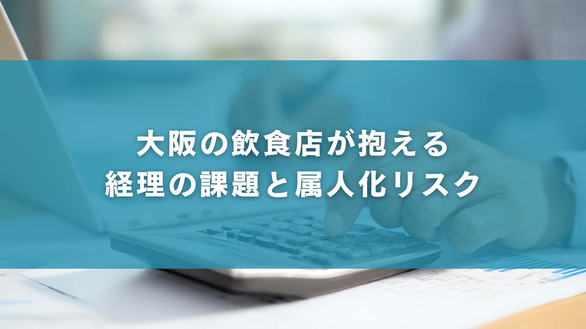 大阪の飲食店が抱える経理の課題と属人化リスク