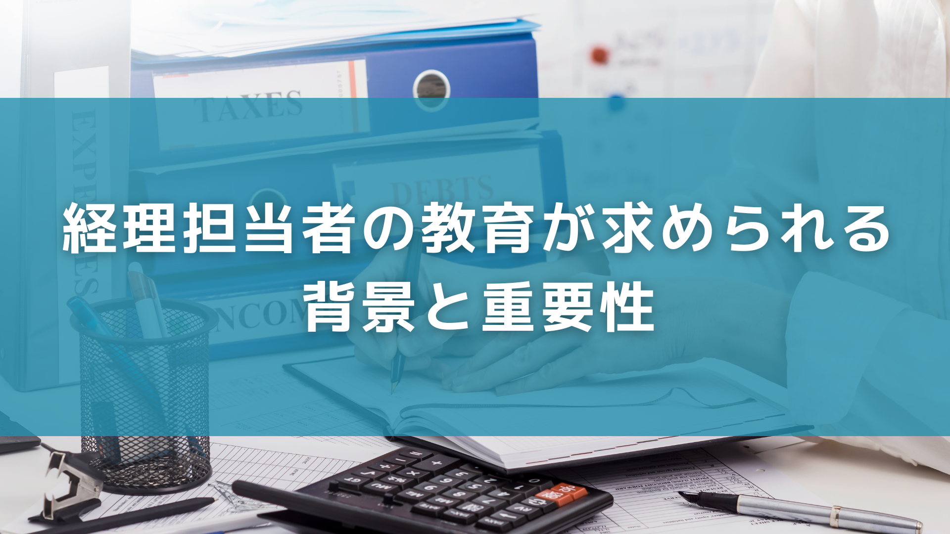 経理担当者の教育が求められる背景と重要性