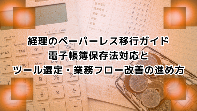 経理のペーパーレス移行ガイド 電子帳簿保存法対応と ツール選定・業務フロー改善の進め方