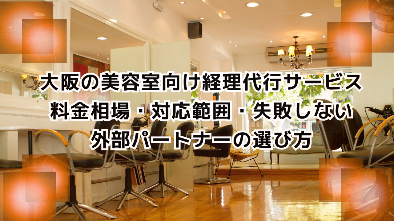 大阪の美容室向け経理代行サービス｜料金相場・対応範囲・失敗しない外部パートナーの選び方