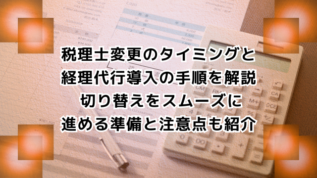 税理士変更のタイミングと 経理代行導入の手順を解説 切り替えをスムーズに 進める準備と注意点も紹介