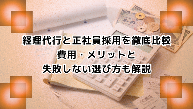 経理代行と正社員採用を徹底比較 費用・メリットと 失敗しない選び方も解説