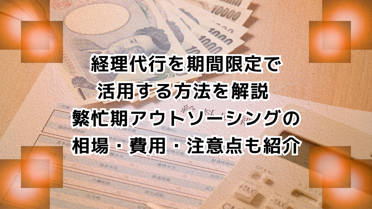 経理代行を期間限定で 活用する方法を解説 繁忙期アウトソーシングの 相場・費用・注意点も紹介