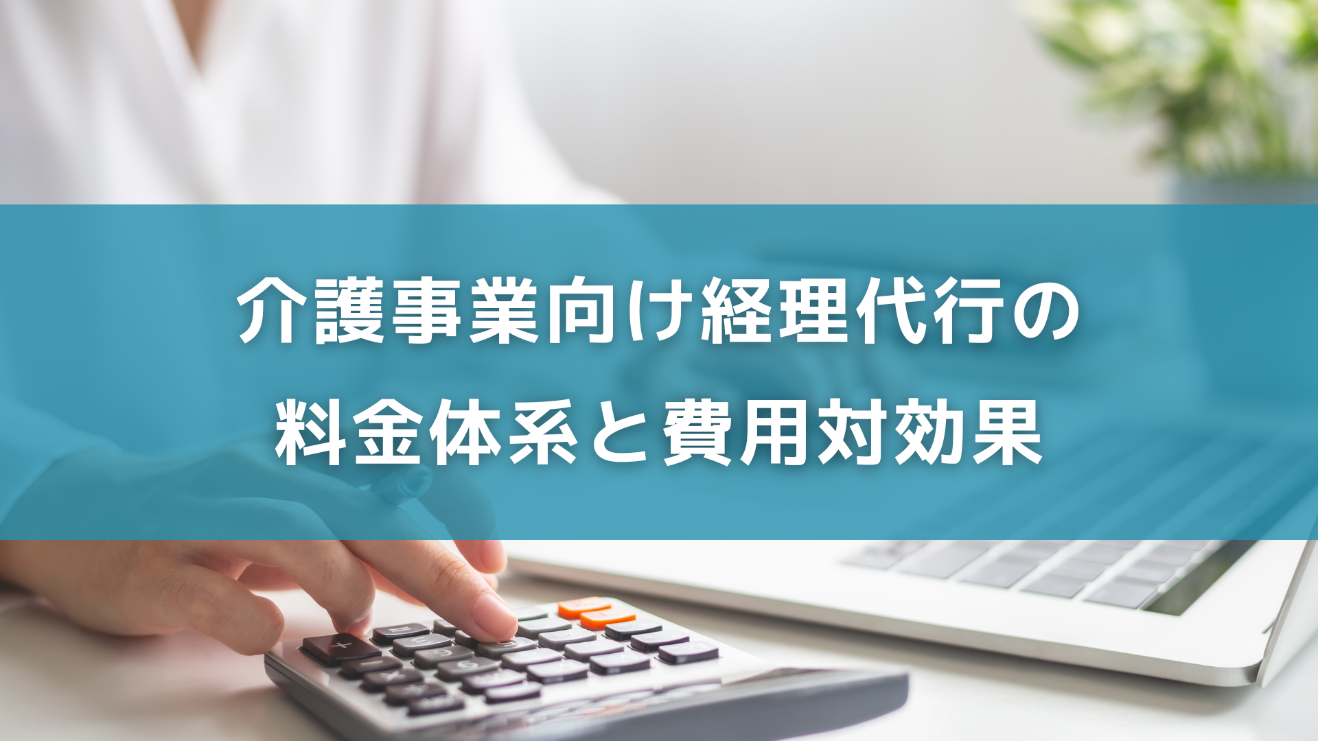 介護事業向け経理代行の料金体系と費用対効果