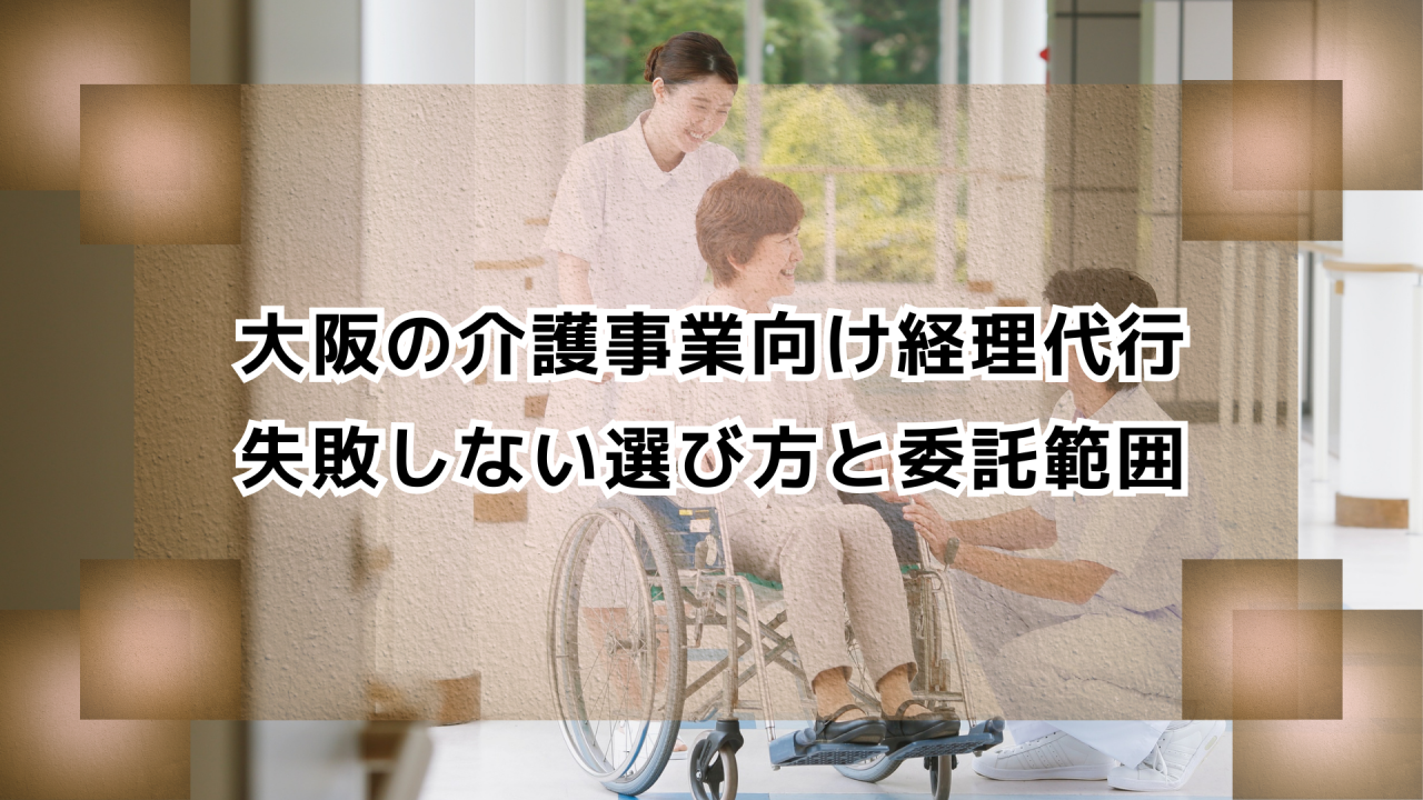 大阪の介護事業者向け経理代行　失敗しない選び方と委託範囲