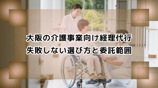 大阪の介護事業者向け経理代行　失敗しない選び方と委託範囲
