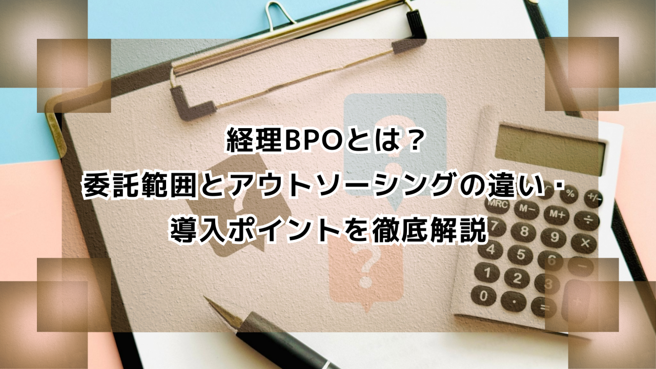 経理BPOとは？委託範囲とアウトソーシングの違い・導入ポイントを徹底解説