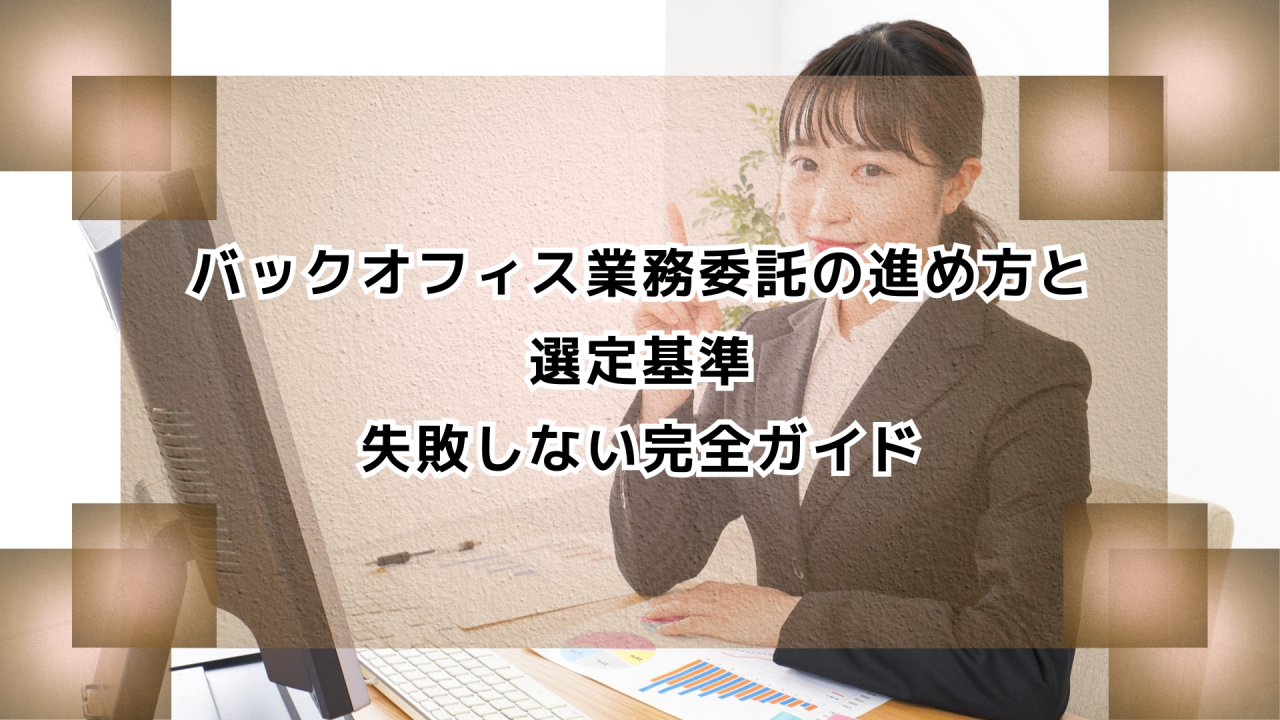 バックオフィス業務委託の進め方と選定基準｜失敗しない完全ガイド
