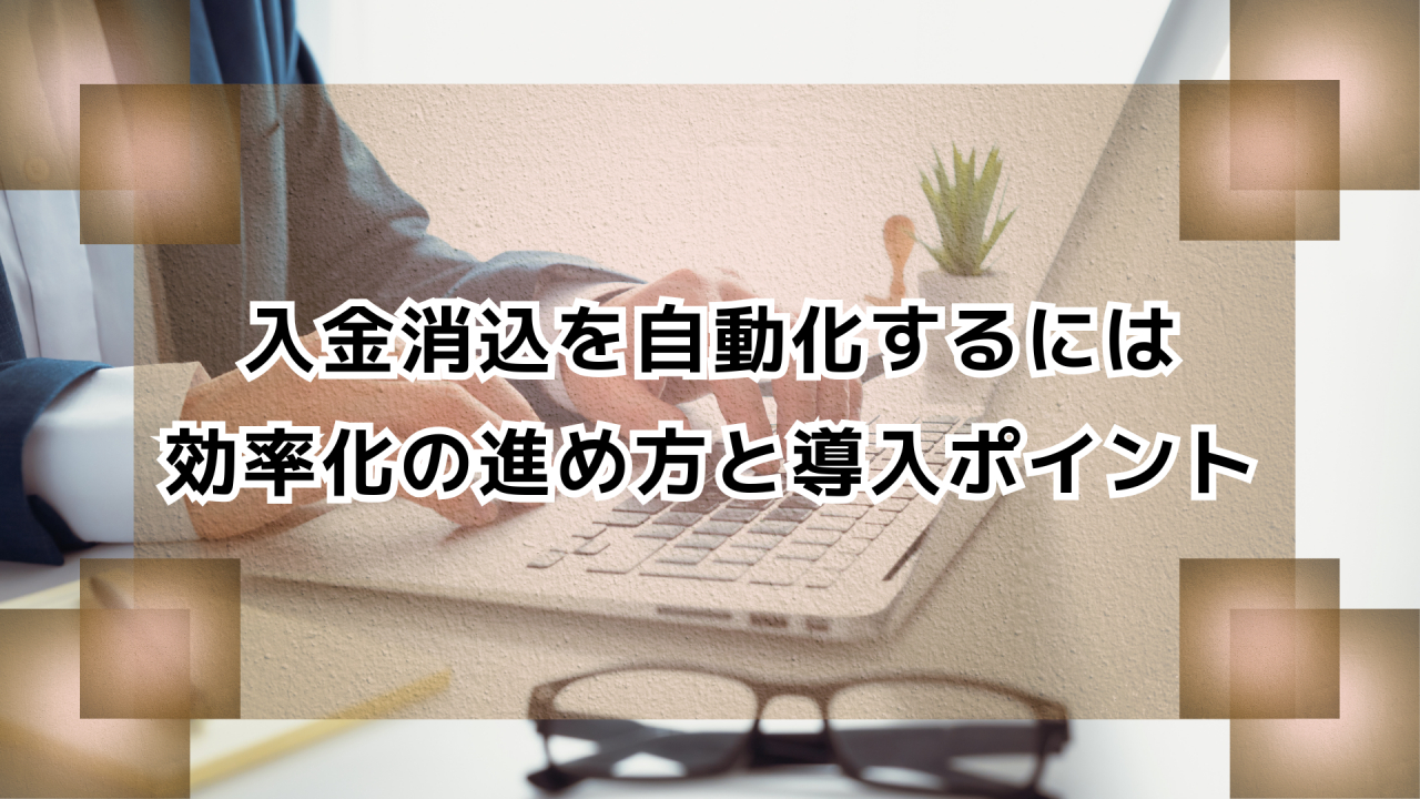 入金消込を自動化するには｜効率化の進め方と導入ポイント