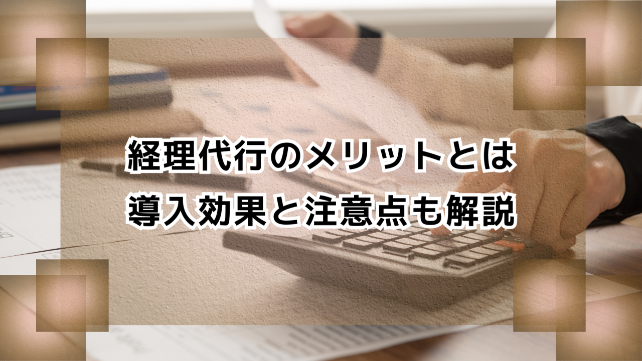 経理代行のメリットとは｜導入効果と注意点も解説