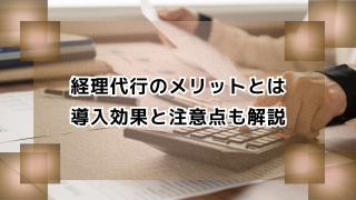 経理代行のメリットとは｜導入効果と注意点も解説