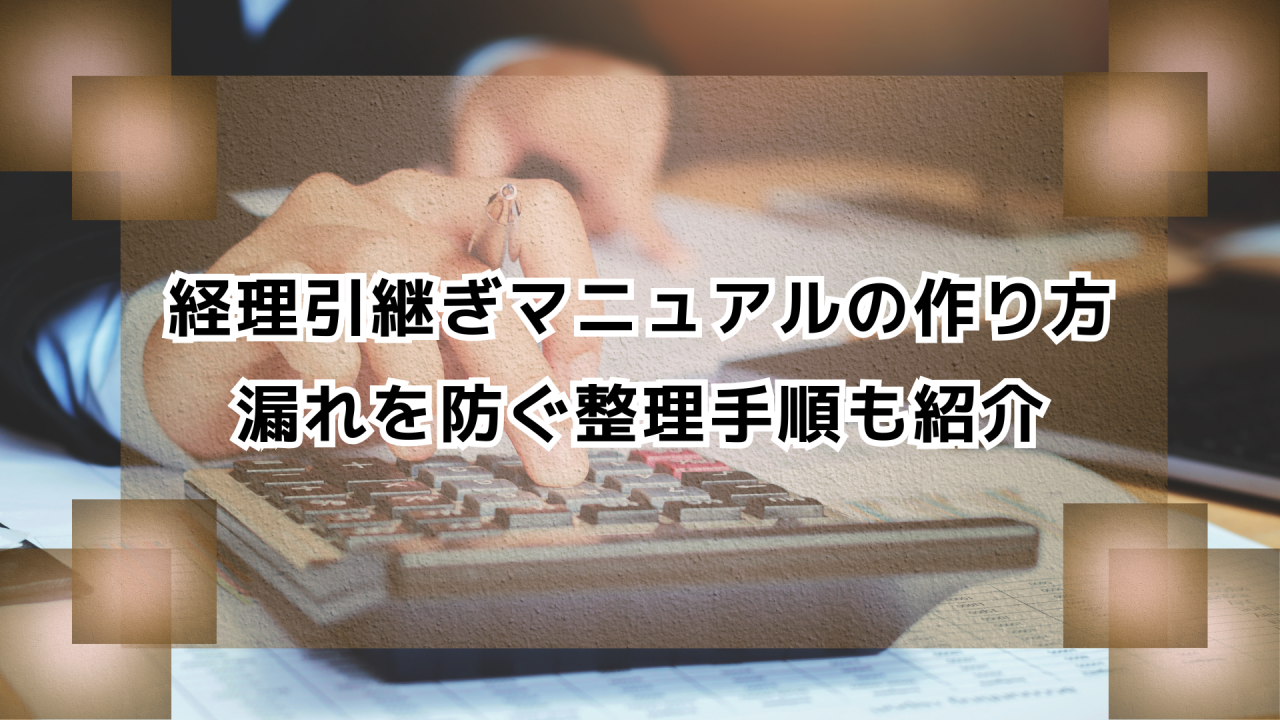 経理引継ぎマニュアルの作り方｜漏れを防ぐ整理手順も紹介