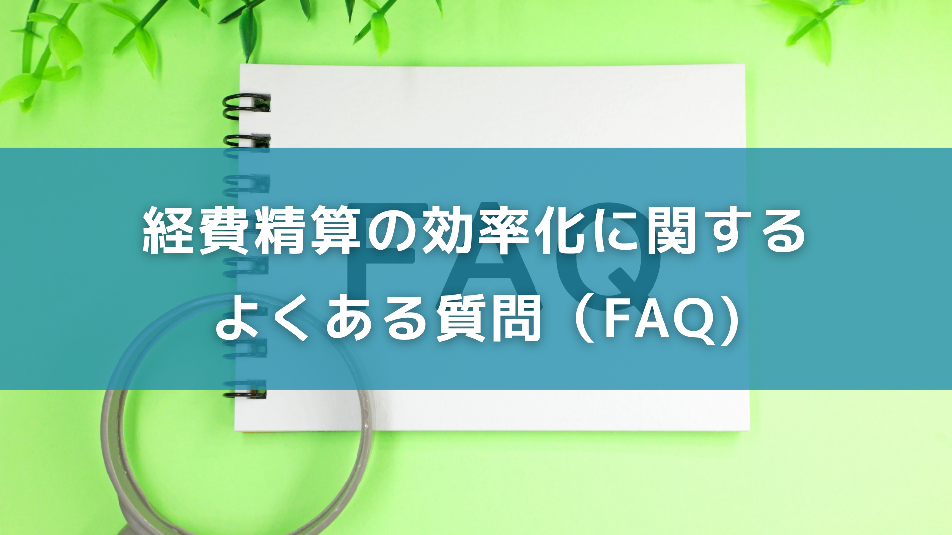 経費精算の効率化に関するよくある質問（FAQ)
