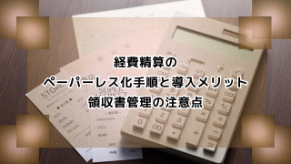 経費精算のペーパーレス化手順と導入メリット｜領収書管理の注意点