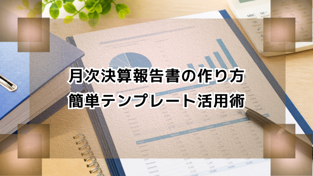 月次決算報告書の作り方｜簡単テンプレート活用術