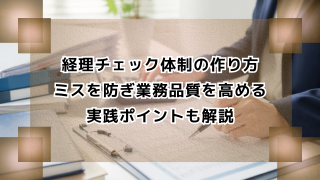 経理チェック体制の作り方｜ミスを防ぎ業務品質を高める実践ポイントも解説