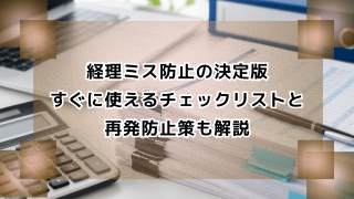 経理ミス防止の決定版｜すぐに使えるチェックリストと再発防止策も解説