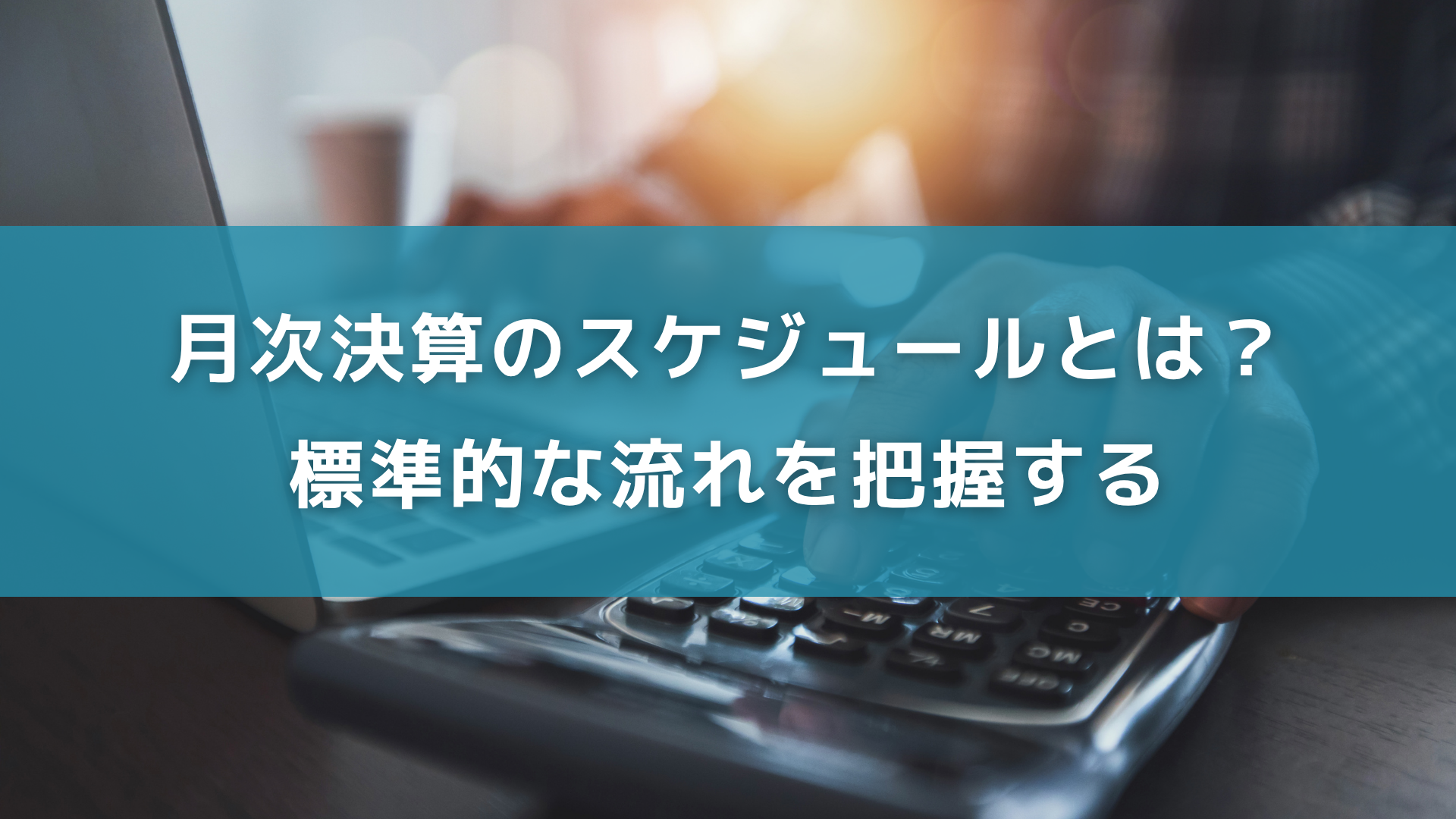 月次決算のスケジュールとは？標準的な流れを把握する